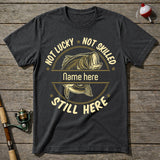 Not Lucky Not Skilled Still Here Fishing T-Shirt
